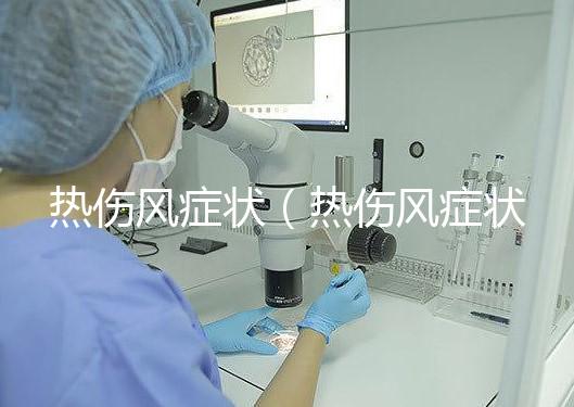 熱傷風癥狀（熱傷風癥狀有哪些）