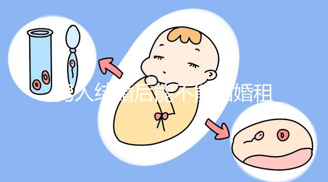 男人結婚后能不能結婚租的房子不數，有什么要注意弄清楚的呢？