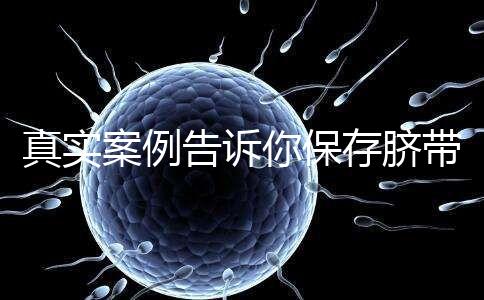 真實案例告訴你保存臍帶血的必要性，對胎兒和家人意義重大