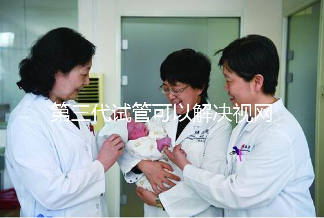 第三代試管可以解決視網膜色素變性，具體方法都在這里