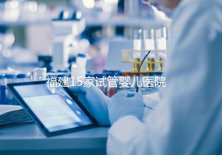 福建15家試管嬰兒醫(yī)院排名、成功率與費(fèi)用是否醫(yī)保報(bào)銷(xiāo)?