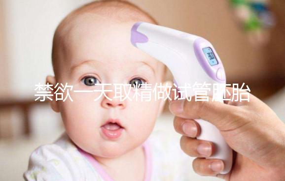 禁欲一天取精做試管胚胎質量會不會差，有無影響看完有譜