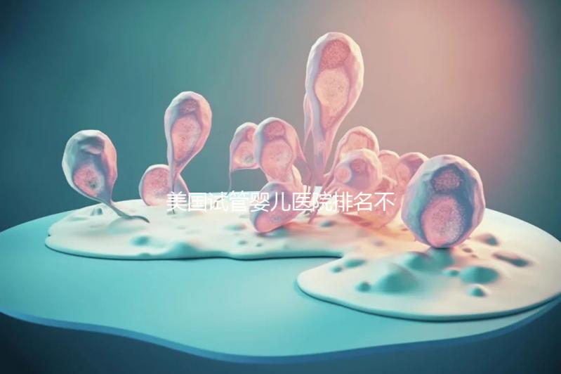 美國試管嬰兒醫(yī)院排名不靠譜，5個(gè)維度助你找到好醫(yī)院