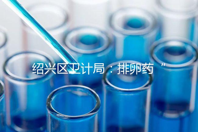 紹興區(qū)衛(wèi)計局：排卵藥“催生”雙胞胎的做法不可取