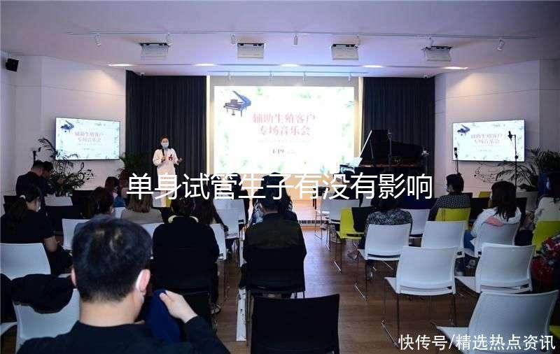 單身試管生子有沒(méi)有影響答案來(lái)了,對(duì)孩子好不好清清楚楚