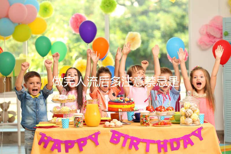 做完人流后多注意禁忌是什么？