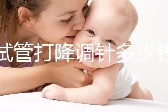 做試管打降調(diào)針多少錢(qián)(降調(diào)針多少錢(qián)一支)