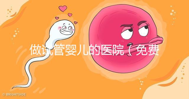 做試管嬰兒的醫院（免費做試管嬰兒的醫院）