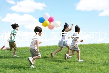 做試管嬰兒醫療保險可以報銷嗎（做試管嬰兒醫療保險可以報銷嗎多少錢）