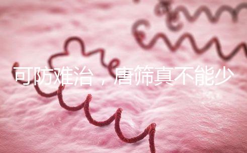 可防難治，唐篩真不能少！來看看什么是易位唐氏綜合癥？