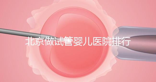 北京做試管嬰兒醫(yī)院排行榜，這十家是選擇之一