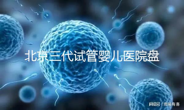 北京三代試管嬰兒醫院盤點,全市僅三家助孕機構有資質