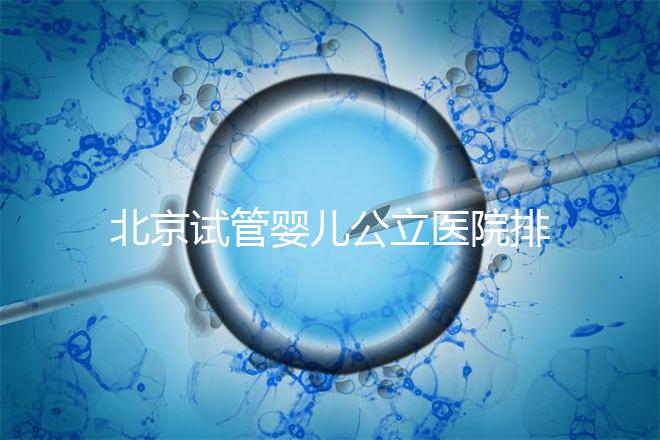 北京試管嬰兒公立醫(yī)院排名榜，十大頂尖選擇！