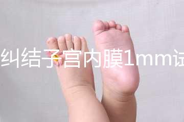 別糾結(jié)子宮內(nèi)膜1mm試管成功率高不高，先看能否移植