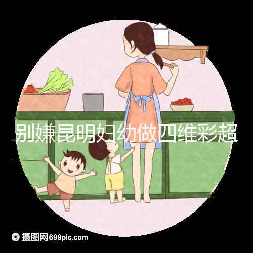 別嫌昆明婦幼做四維彩超費(fèi)用貴了，去預(yù)約下昆華醫(yī)院再說(shuō)