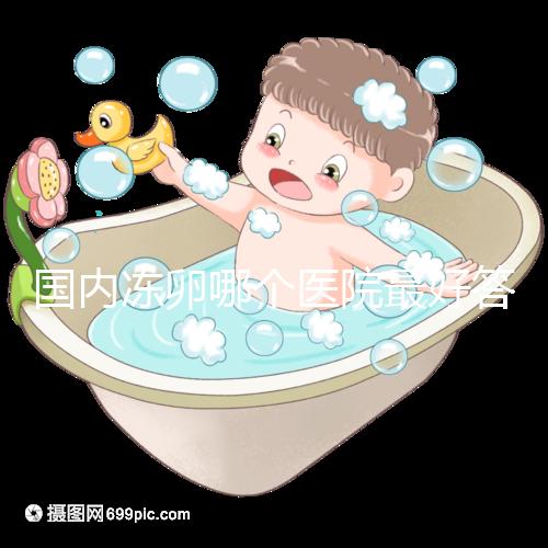 國內(nèi)凍卵哪個醫(yī)院最好答案在這,附2024前十排名榜單