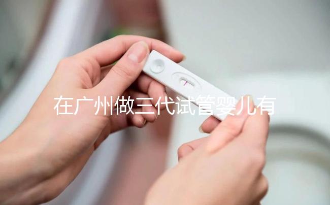 在廣州做三代試管嬰兒有哪家醫(yī)院推薦?