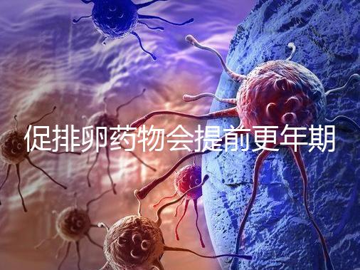 促排卵藥物會提前更年期？試管嬰兒幾大誤區嚇壞人!