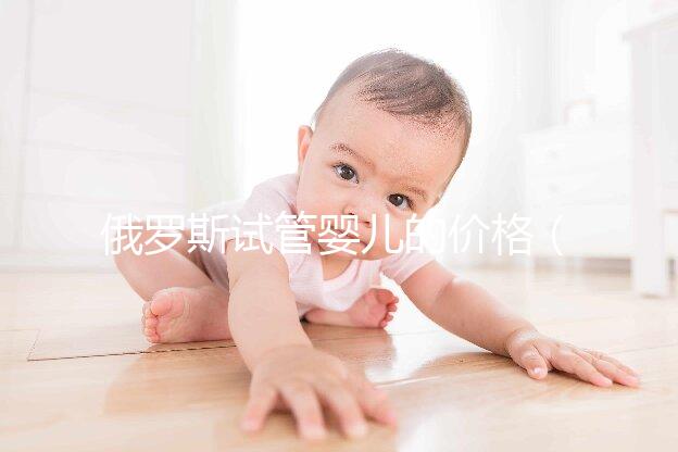 俄羅斯試管嬰兒的價格（俄羅斯試管嬰兒的價格是多少）