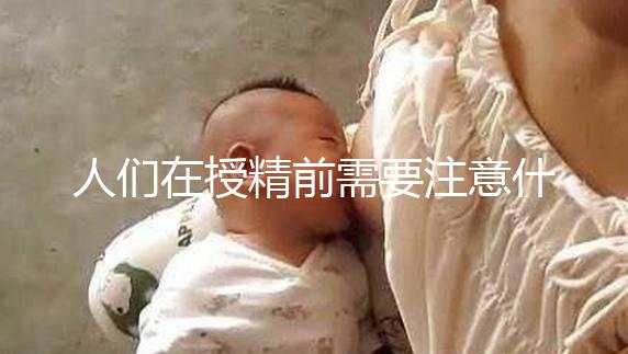 人們在授精前需要注意什么樣的速度，可以喝紅酒，同房一看就知道了