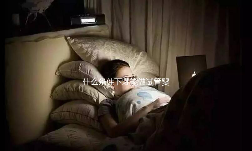 什么條件下才能做試管嬰兒？不孕癥都可以？