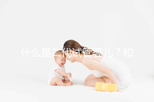 什么是二代試管嬰兒？和三代有何區別？