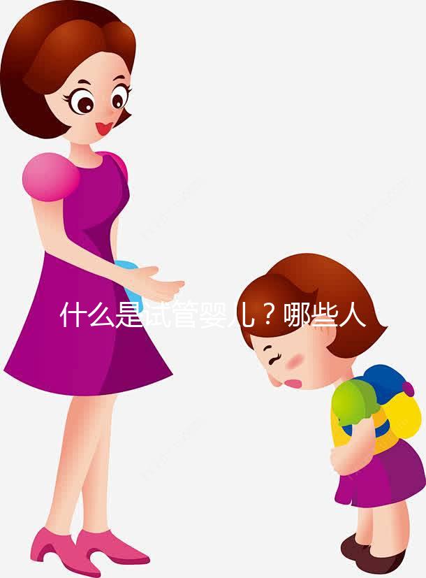 什么是試管嬰兒？哪些人適合做試管