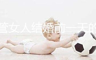 不管女人結婚前一天的宴會叫什么，該怎么辦才是關鍵