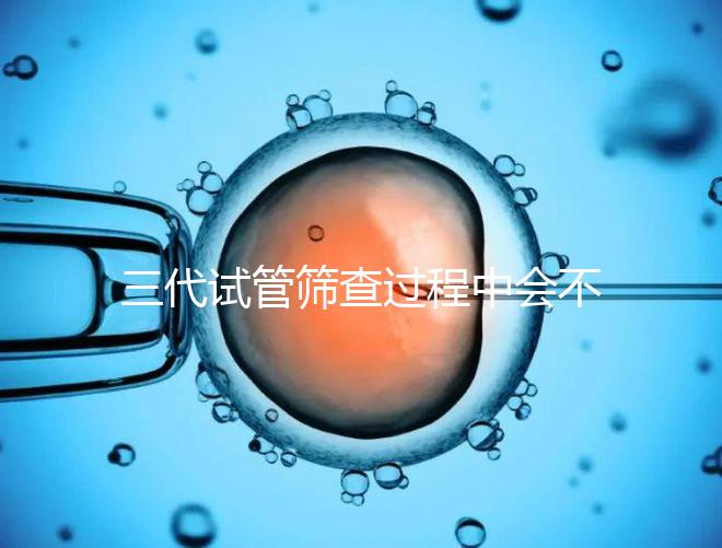 三代試管篩查過程中會不會出現錯誤戳，看完流程就知道