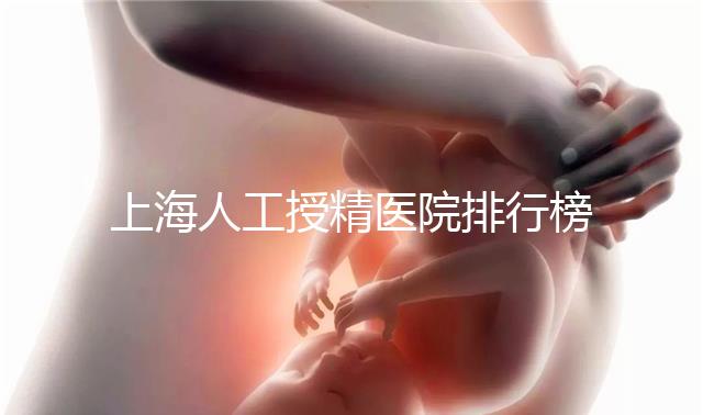 上海人工授精醫院排行榜出爐！浦東這些機構生殖醫生好