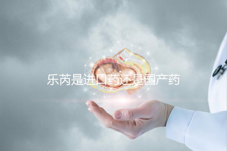 樂芮是進(jìn)口藥還是國產(chǎn)藥揭秘，心里要知道多少錢