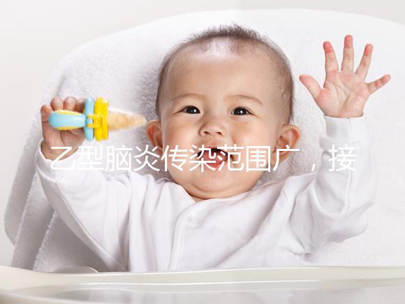 乙型腦炎傳染范圍廣，接種乙腦疫苗可預(yù)防