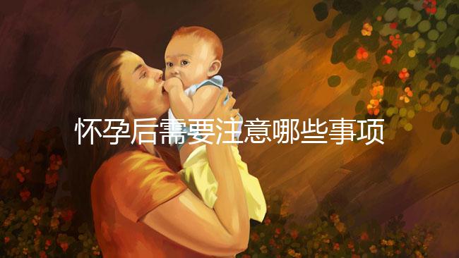 懷孕后需要注意哪些事項(xiàng)？