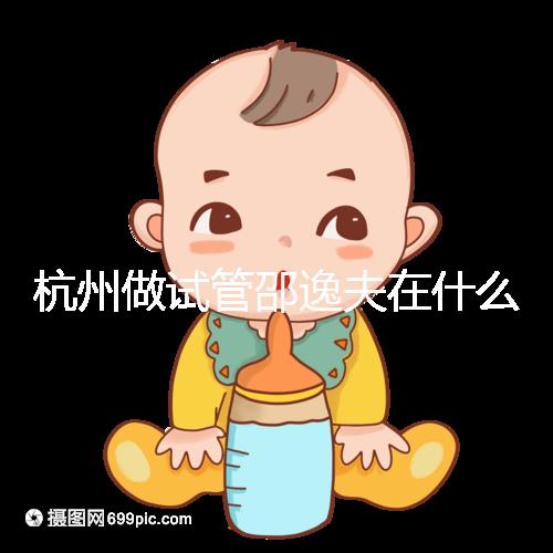 杭州做試管邵逸夫在什么區(qū)？醫(yī)院地址