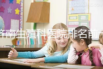 濟(jì)南生殖科醫(yī)院排名前十，槐蔭這家甲類機(jī)構(gòu)竟獨(dú)占鰲頭