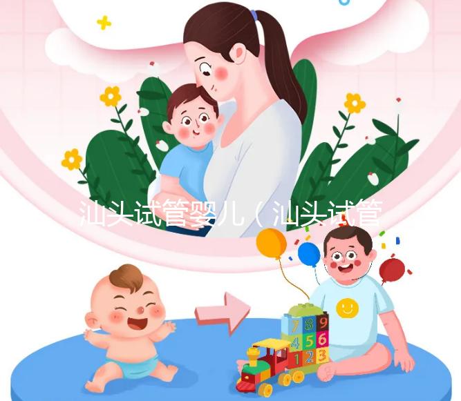 汕頭試管嬰兒（汕頭試管嬰兒哪個醫(yī)院好）