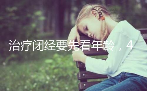 治療閉經要先看年齡，45歲之后閉經一般正常！