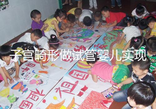 子宮畸形做試管嬰兒實現生育的難度有多大？