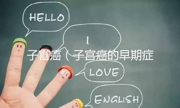 子宮癌（子宮癌的早期癥狀表現(xiàn)有哪些）