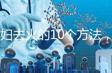 孕婦去火的10個方法，吃喝就能搞定！