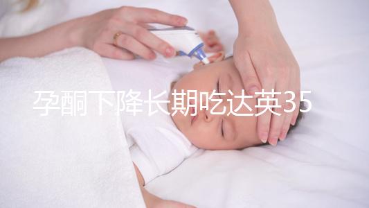 孕酮下降長期吃達英35沒影響？3點危害了解下