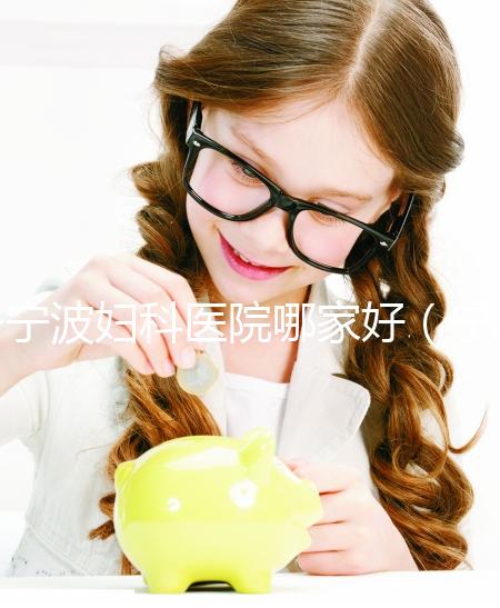 寧波婦科醫(yī)院哪家好(寧波最好的婦科醫(yī)院)