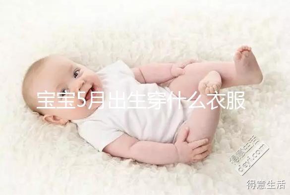 寶寶5月出生穿什么衣服進來瞧，不造多大、多厚趕緊抄作業