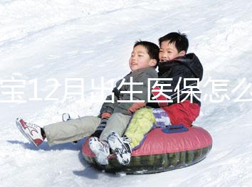 寶寶12月出生醫(yī)保怎么交要早知,次年1月辦也未超范圍