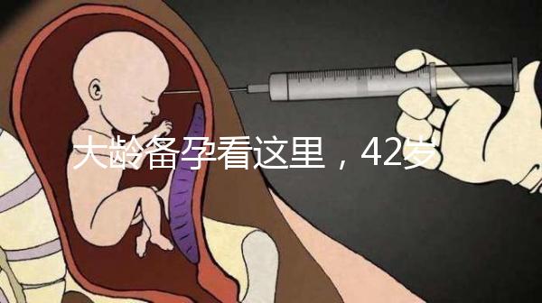 大齡備孕看這里，42歲取卵2個做試管嬰兒能成功嗎?
