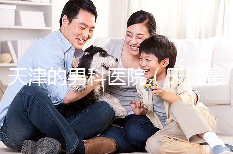 天津的男科醫(yī)院（天津最好的男科醫(yī)院排名）
