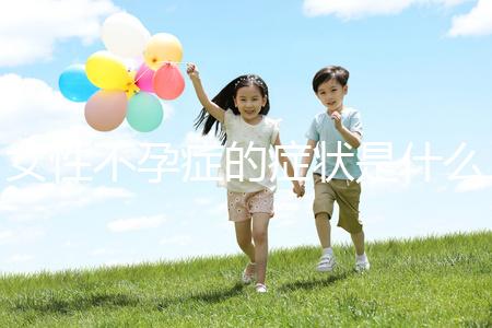 女性不孕癥的癥狀是什么？