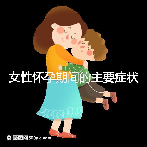 女性懷孕期間的主要癥狀是什么？