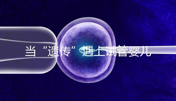 當(dāng)“遺傳”遇上試管嬰兒：為健康護航的神奇魔法