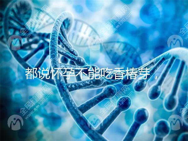 都說(shuō)懷孕不能吃香椿芽，那我移植后還能吃香椿嗎？